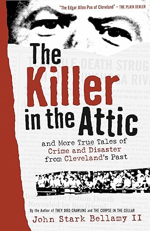 The Killer in the Attic: And More True Tales of Crime and Disaster from Cleveland's Past -John Stark Bellamy II Paperback NEW